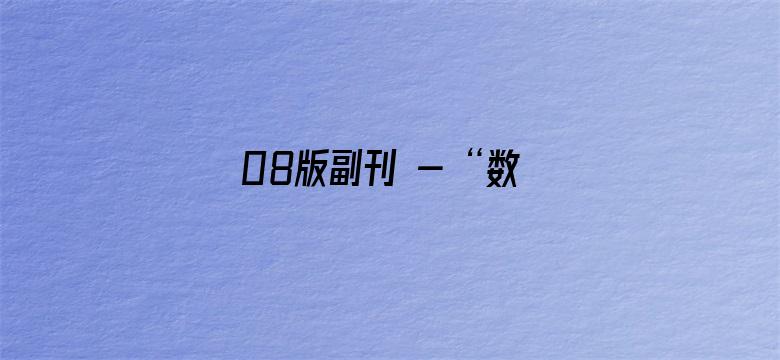 08版副刊 - “数字人”技术拓展文艺新业态（聚焦文化数字化）